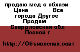 продаю мед с абхази › Цена ­ 10 000 - Все города Другое » Продам   . Свердловская обл.,Лесной г.